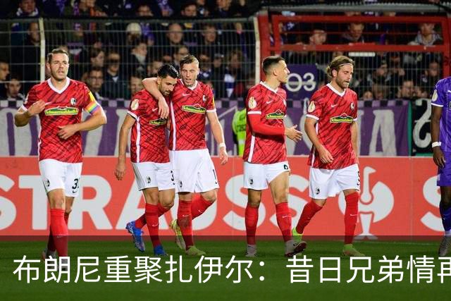 布朗尼重聚扎伊尔：昔日兄弟情再续NBA旅程